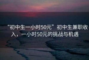 “初中生一小時50元”初中生兼職收入，一小時50元的挑戰與機遇