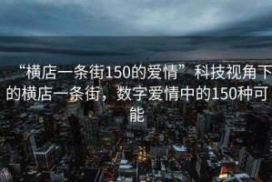 “橫店一條街150的愛情”科技視角下的橫店一條街，數字愛情中的150種可能