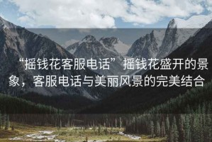 “搖錢花客服電話”搖錢花盛開的景象，客服電話與美麗風景的完美結合