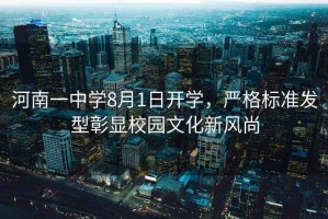 河南一中學(xué)8月1日開學(xué)，嚴(yán)格標(biāo)準(zhǔn)發(fā)型彰顯校園文化新風(fēng)尚