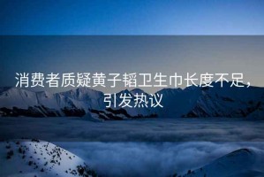 消費者質疑黃子韜衛生巾長度不足，引發熱議