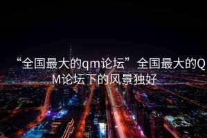 “全國最大的qm論壇”全國最大的QM論壇下的風景獨好