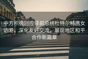 中方積極回應(yīng)菲前總統(tǒng)杜特爾特?cái)y女訪港，深化友好交流，展現(xiàn)地區(qū)和平合作新篇章