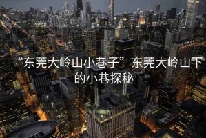 “東莞大嶺山小巷子”東莞大嶺山下的小巷探秘