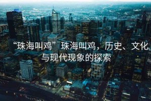 “珠海叫雞”珠海叫雞，歷史、文化與現(xiàn)代現(xiàn)象的探索
