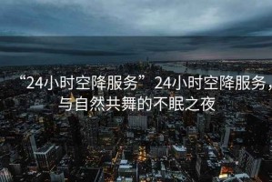 “24小時空降服務”24小時空降服務，與自然共舞的不眠之夜