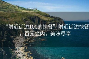 “附近街邊100的快餐”附近街邊快餐，百元之內，美味盡享