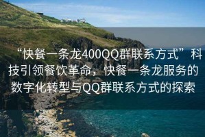 “快餐一條龍400QQ群聯系方式”科技引領餐飲革命，快餐一條龍服務的數字化轉型與QQ群聯系方式的探索