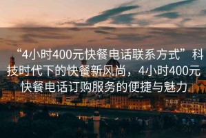 “4小時400元快餐電話聯系方式”科技時代下的快餐新風尚，4小時400元快餐電話訂購服務的便捷與魅力
