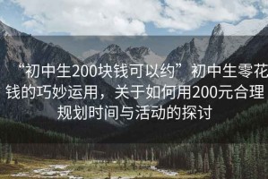 “初中生200塊錢可以約”初中生零花錢的巧妙運用，關于如何用200元合理規劃時間與活動的探討