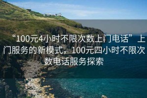 “100元4小時不限次數上門電話”上門服務的新模式，100元四小時不限次數電話服務探索