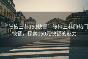 “張掖三巷150快餐”張掖三巷的熱門快餐，探索150元快餐的魅力