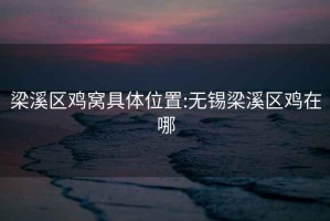 梁溪區雞窩具體位置:無錫梁溪區雞在哪