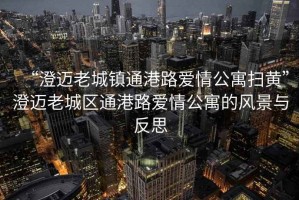 “澄邁老城鎮通港路愛情公寓掃黃”澄邁老城區通港路愛情公寓的風景與反思