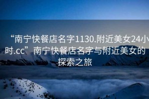 “南寧快餐店名字1130.附近美女24小時.cc”南寧快餐店名字與附近美女的探索之旅