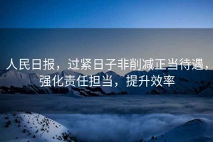 人民日報(bào)，過緊日子非削減正當(dāng)待遇，強(qiáng)化責(zé)任擔(dān)當(dāng)，提升效率