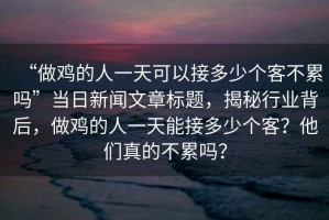 “做雞的人一天可以接多少個客不累嗎”當日新聞文章標題，揭秘行業背后，做雞的人一天能接多少個客？他們真的不累嗎？
