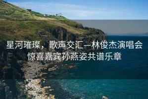 星河璀璨，歌聲交匯—林俊杰演唱會驚喜嘉賓孫燕姿共譜樂章