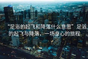 “足浴的起飛和降落什么意思”足浴的起飛與降落，一場身心的旅程
