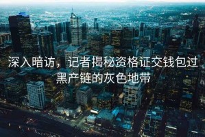 深入暗訪，記者揭秘資格證交錢包過黑產鏈的灰色地帶
