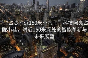 “占隴附近150米小巷子”科技照亮占隴小巷，附近150米深處的智能革新與未來展望