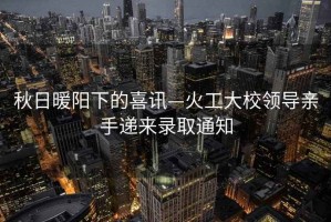 秋日暖陽下的喜訊—火工大校領導親手遞來錄取通知