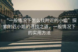 “一般情況下怎么找附近的小姐”探索附近小姐的尋找之道，一般情況下的實(shí)用方法