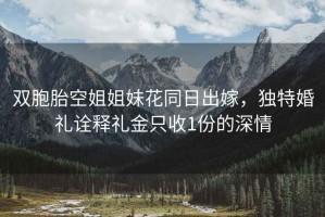 雙胞胎空姐姐妹花同日出嫁，獨特婚禮詮釋禮金只收1份的深情