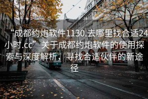 “成都約炮軟件1130.去哪里找合適24小時.cc”關于成都約炮軟件的使用探索與深度解析，尋找合適伙伴的新途徑
