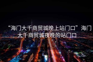“海門大千商貿(mào)城晚上站門口”海門大千商貿(mào)城夜晚的站門口