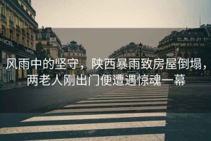 風(fēng)雨中的堅(jiān)守，陜西暴雨致房屋倒塌，兩老人剛出門便遭遇驚魂一幕
