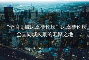 “全國同城鳳凰樓論壇”鳳凰樓論壇，全國同城風景的匯聚之地
