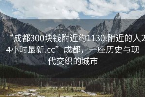 “成都300塊錢附近約1130.附近的人24小時(shí)最新.cc”成都，一座歷史與現(xiàn)代交織的城市