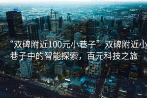 “雙碑附近100元小巷子”雙碑附近小巷子中的智能探索，百元科技之旅