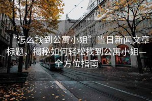 “怎么找到公寓小姐”當(dāng)日新聞文章標(biāo)題，揭秘如何輕松找到公寓小姐—全方位指南