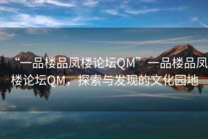 “一品樓品鳳樓論壇QM”一品樓品鳳樓論壇QM，探索與發現的文化園地