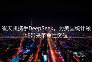 崔天凱攜手DeepSeek，為美國統(tǒng)計(jì)領(lǐng)域帶來革命性突破