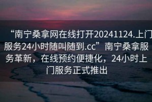 “南寧桑拿網在線打開20241124.上門服務24小時隨叫隨到.cc”南寧桑拿服務革新，在線預約便捷化，24小時上門服務正式推出
