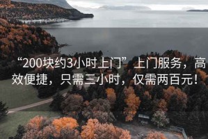 “200塊約3小時上門”上門服務，高效便捷，只需三小時，僅需兩百元！