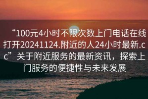 “100元4小時不限次數上門電話在線打開20241124.附近的人24小時最新.cc”關于附近服務的最新資訊，探索上門服務的便捷性與未來發展