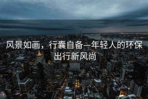 風(fēng)景如畫，行囊自備—年輕人的環(huán)保出行新風(fēng)尚