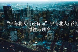 “寧海北大街還有嗎”寧海北大街的過往與現今
