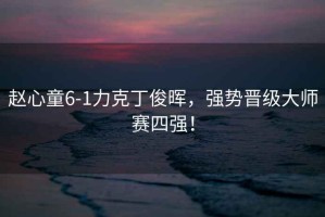 趙心童6-1力克丁俊暉，強勢晉級大師賽四強！