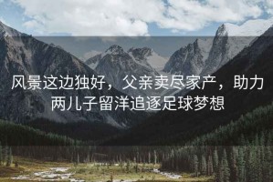 風景這邊獨好，父親賣盡家產，助力兩兒子留洋追逐足球夢想