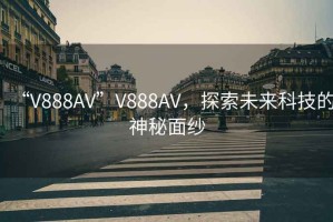 “V888AV”V888AV，探索未來科技的神秘面紗
