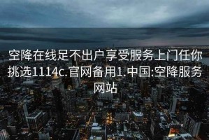 空降在線足不出戶享受服務上門任你挑選1114c.官網備用1.中國:空降服務網站