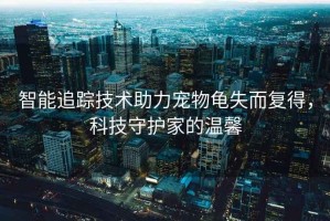 智能追蹤技術助力寵物龜失而復得，科技守護家的溫馨