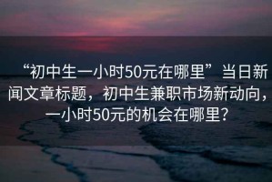 “初中生一小時50元在哪里”當日新聞文章標題，初中生兼職市場新動向，一小時50元的機會在哪里？