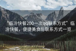 “臨汾快餐200一次qq聯(lián)系方式”臨汾快餐，便捷美食與聯(lián)系方式一覽