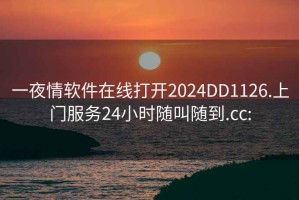 一夜情軟件在線打開2024DD1126.上門服務(wù)24小時隨叫隨到.cc: